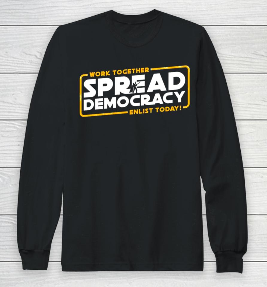 Work Together Spread Democracy Enlist Today Long Sleeve T-Shirt