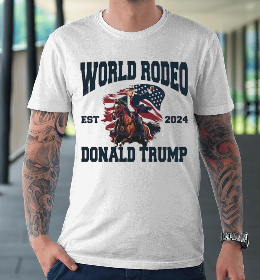 World Rodeo Est 2024 Donald Trump President Ride Horse Premium T-Shirt