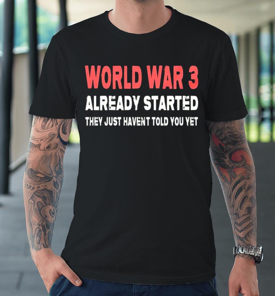 World War 3 Already Started They Just Haven’t Told You Yet Premium T-Shirt