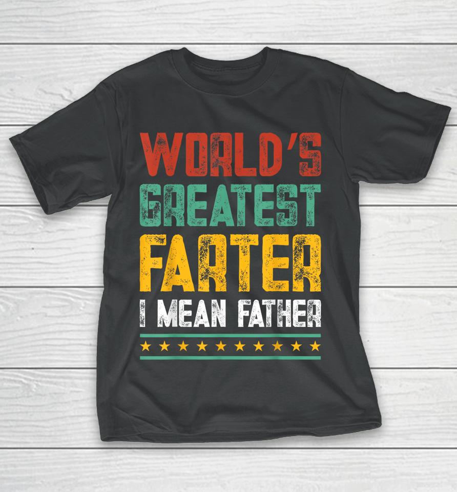 Worlds Best Farter I Mean Father Best Dad Ever T-Shirt
