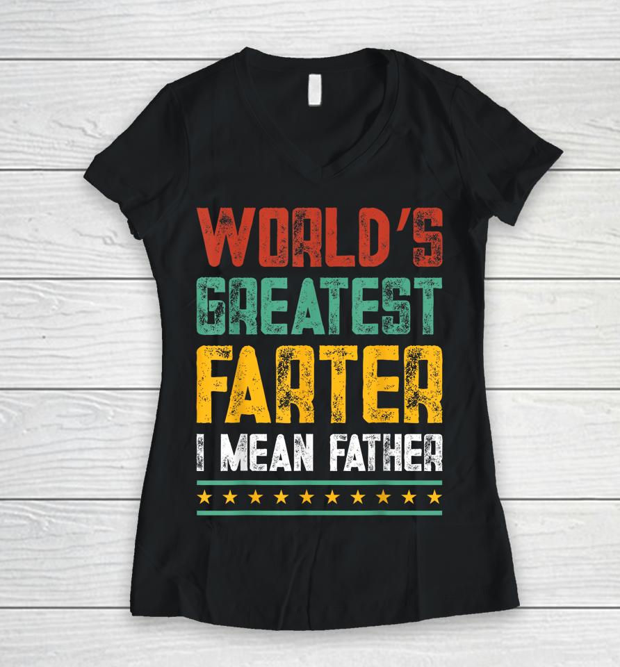 Worlds Best Farter I Mean Father Best Dad Ever Women V-Neck T-Shirt
