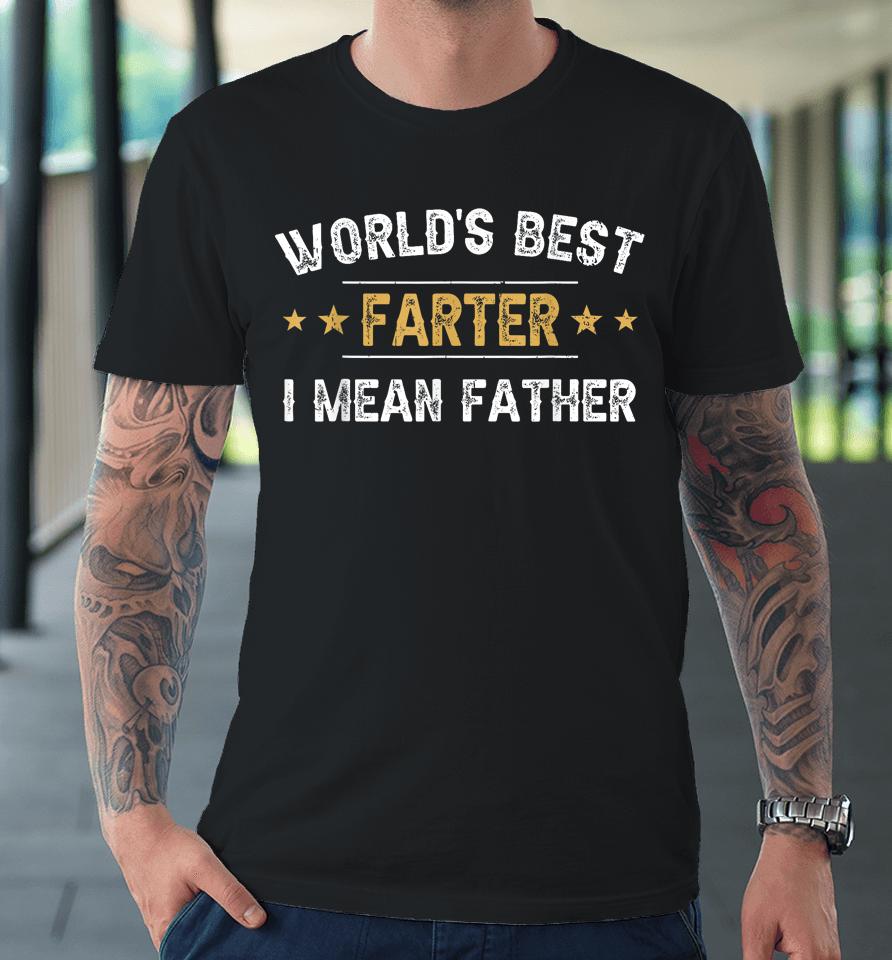 World's Best Farter I Mean Father Funny Father's Day Premium T-Shirt