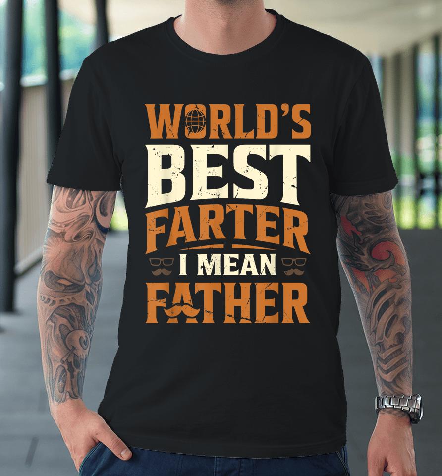 World's Best Farter I Mean Father Premium T-Shirt