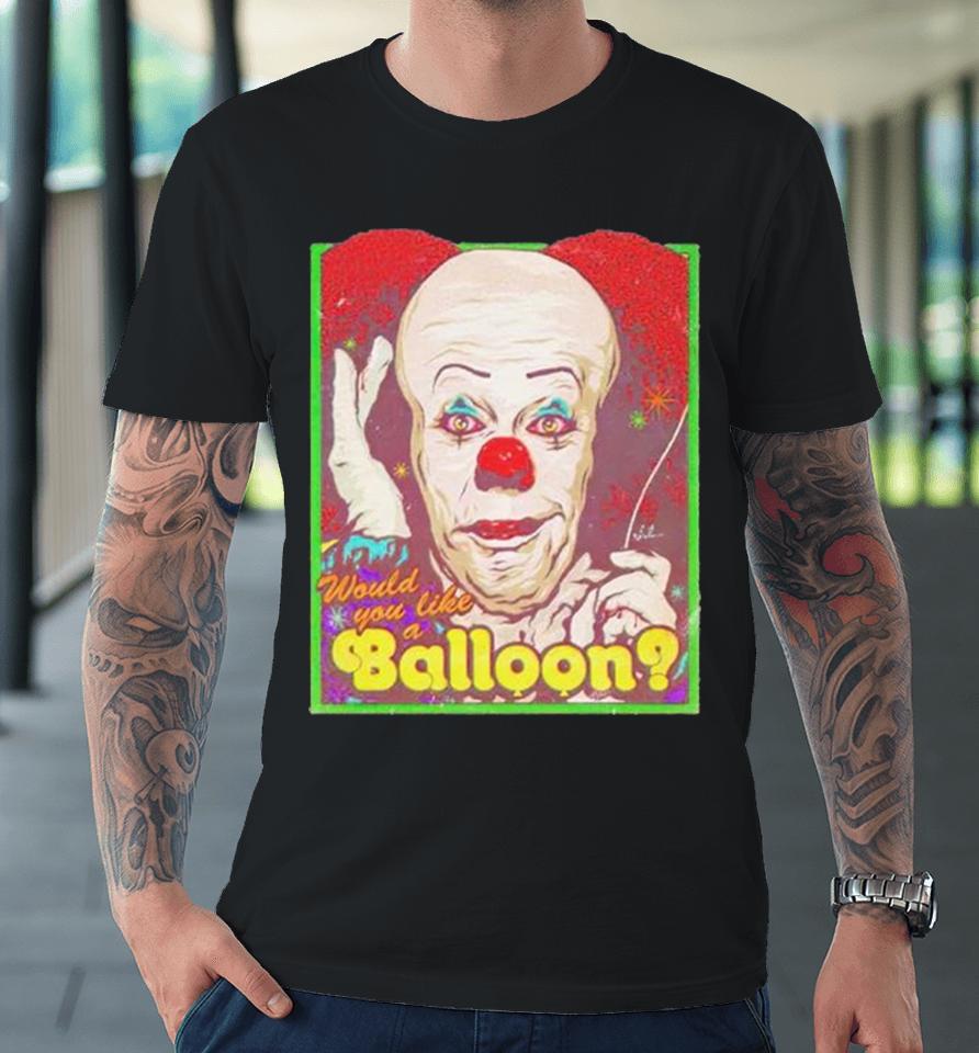 Would You Like A Balloon Premium T-Shirt