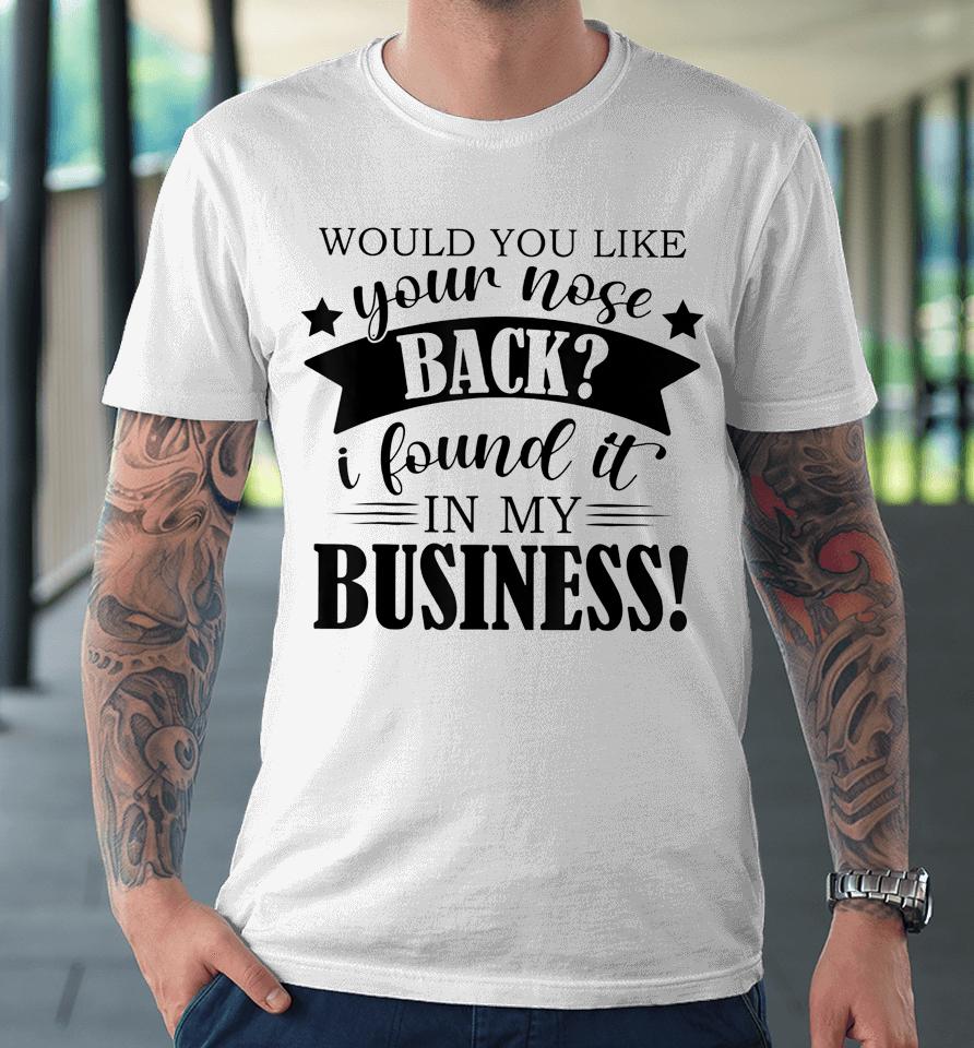 Would You Like Your Nose Back I Found It In My Business Premium T-Shirt