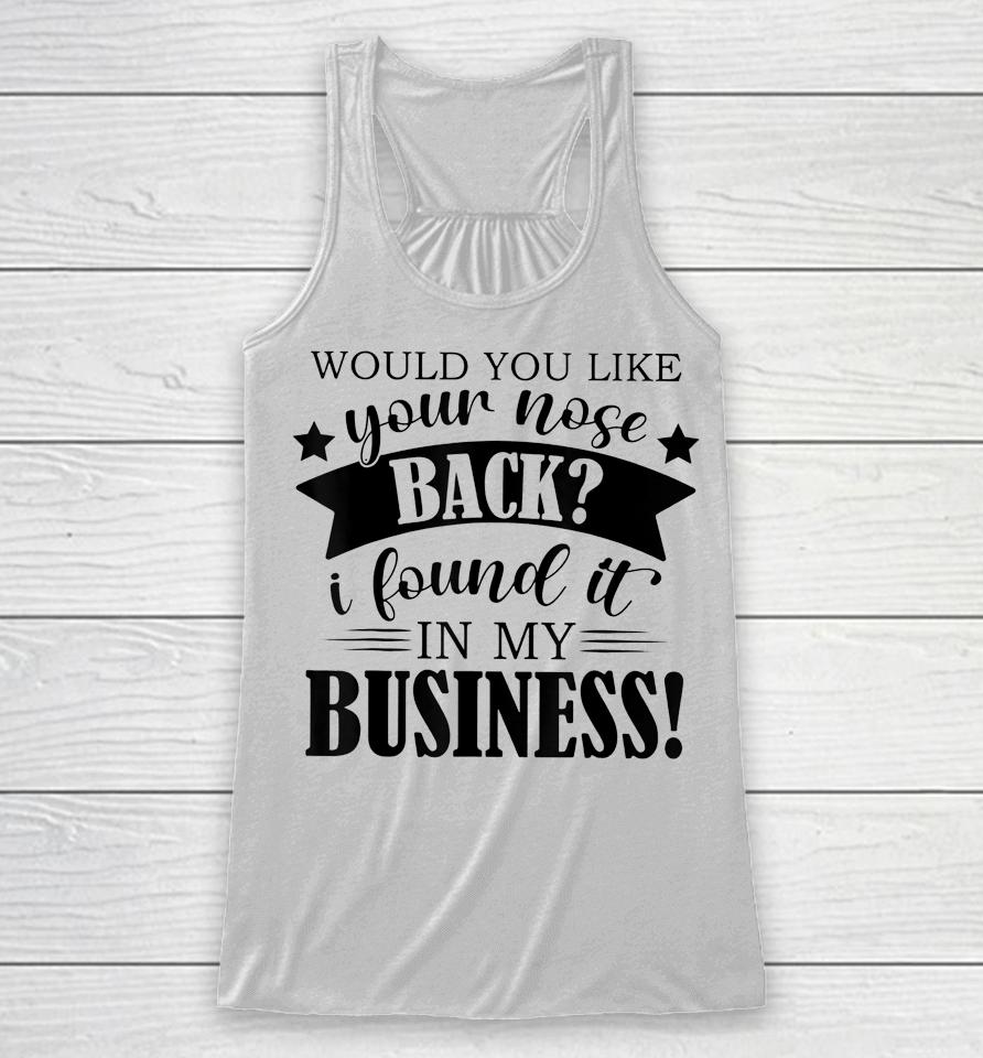 Would You Like Your Nose Back I Found It In My Business Racerback Tank