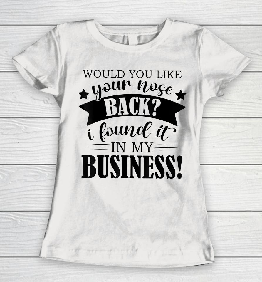 Would You Like Your Nose Back I Found It In My Business Women T-Shirt