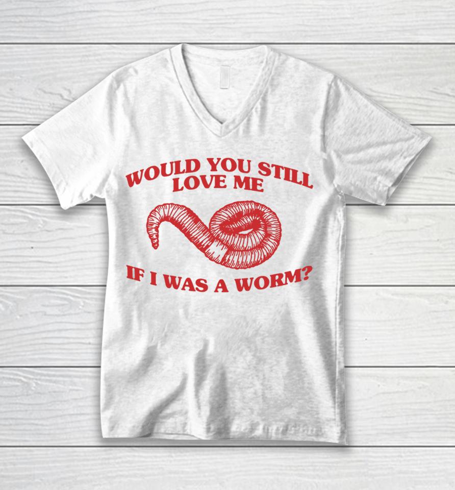 Would You Still Love Me If I Was A Worm Unisex V-Neck T-Shirt