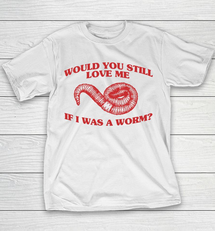 Would You Still Love Me If I Was A Worm Youth T-Shirt