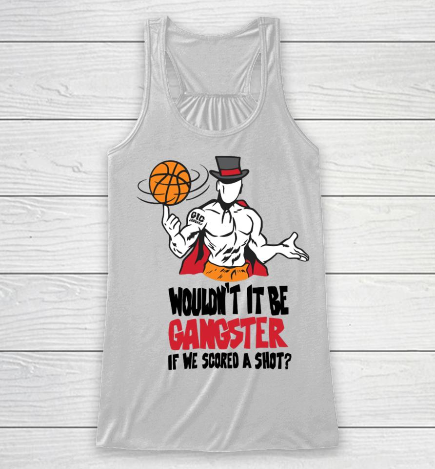 Wouldn't It Be Gangster If We Scored A Shot Racerback Tank