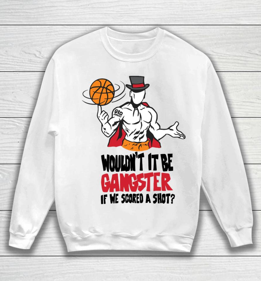 Wouldn't It Be Gangster If We Scored A Shot Sweatshirt