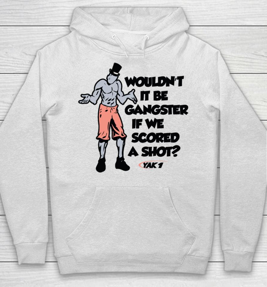 Wouldn't It Be Gangster If We Scored A Shot Hoodie