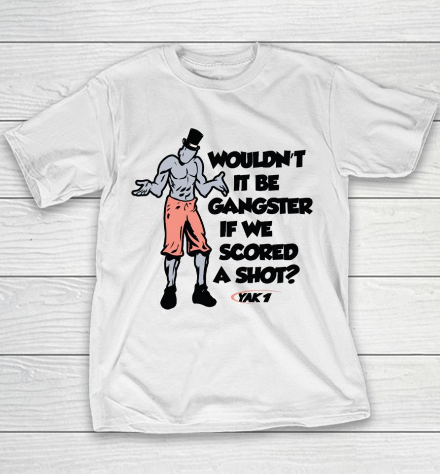 Wouldn't It Be Gangster If We Scored A Shot Youth T-Shirt