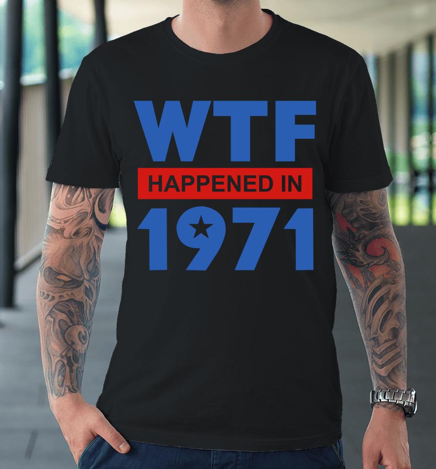 Wtf Happened In 1971 Premium T-Shirt