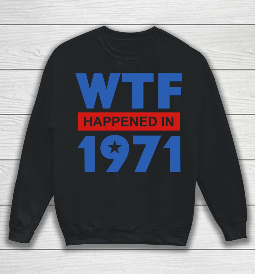 Wtf Happened In 1971 Sweatshirt