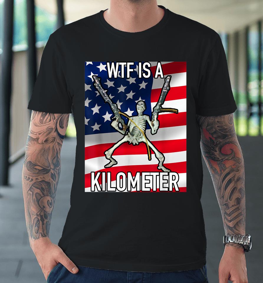 Wtf Is A Kilometer July 4Th Skeleton Funny Cringey Usa Meme Premium T-Shirt