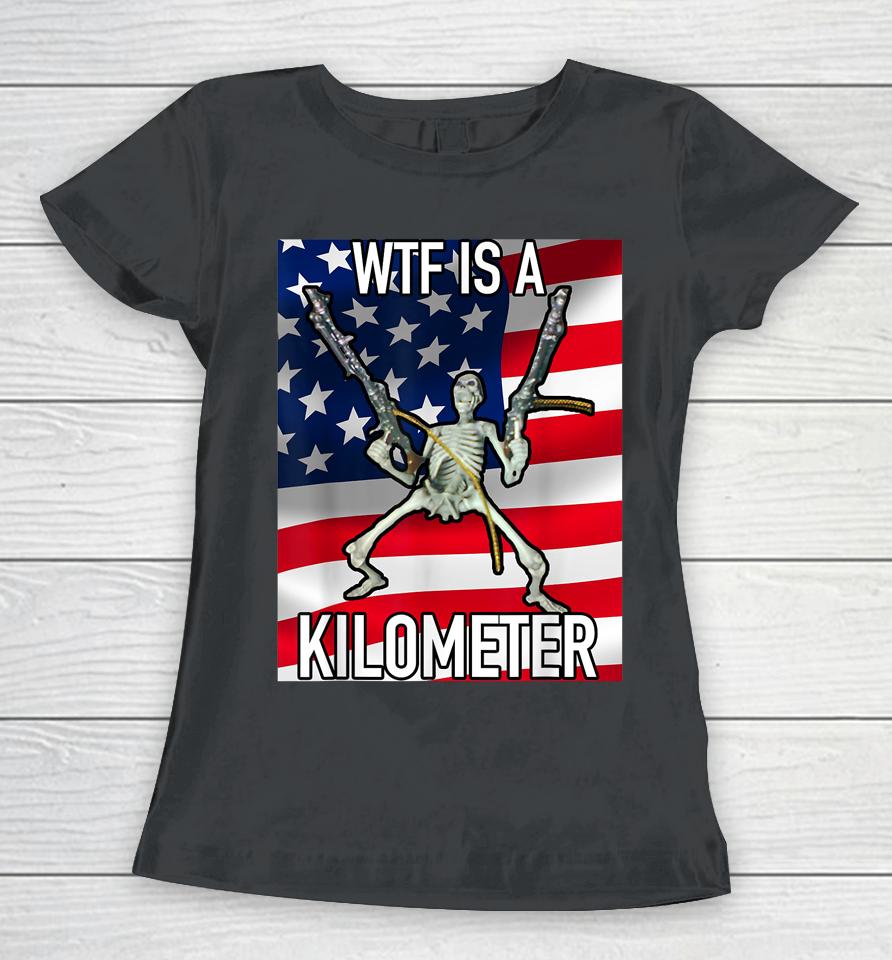 Wtf Is A Kilometer July 4Th Skeleton Funny Cringey Usa Meme Women T-Shirt