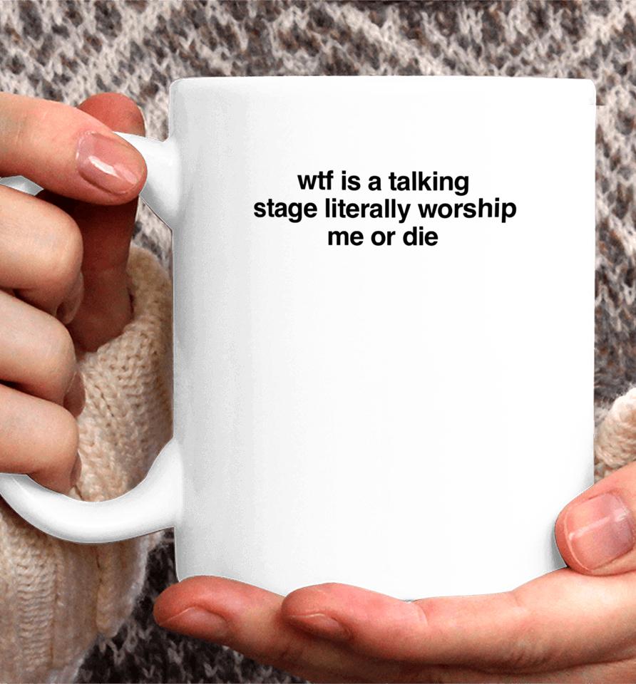 Wtf Is A Talking Stage Literally Worship Me Or Die Coffee Mug