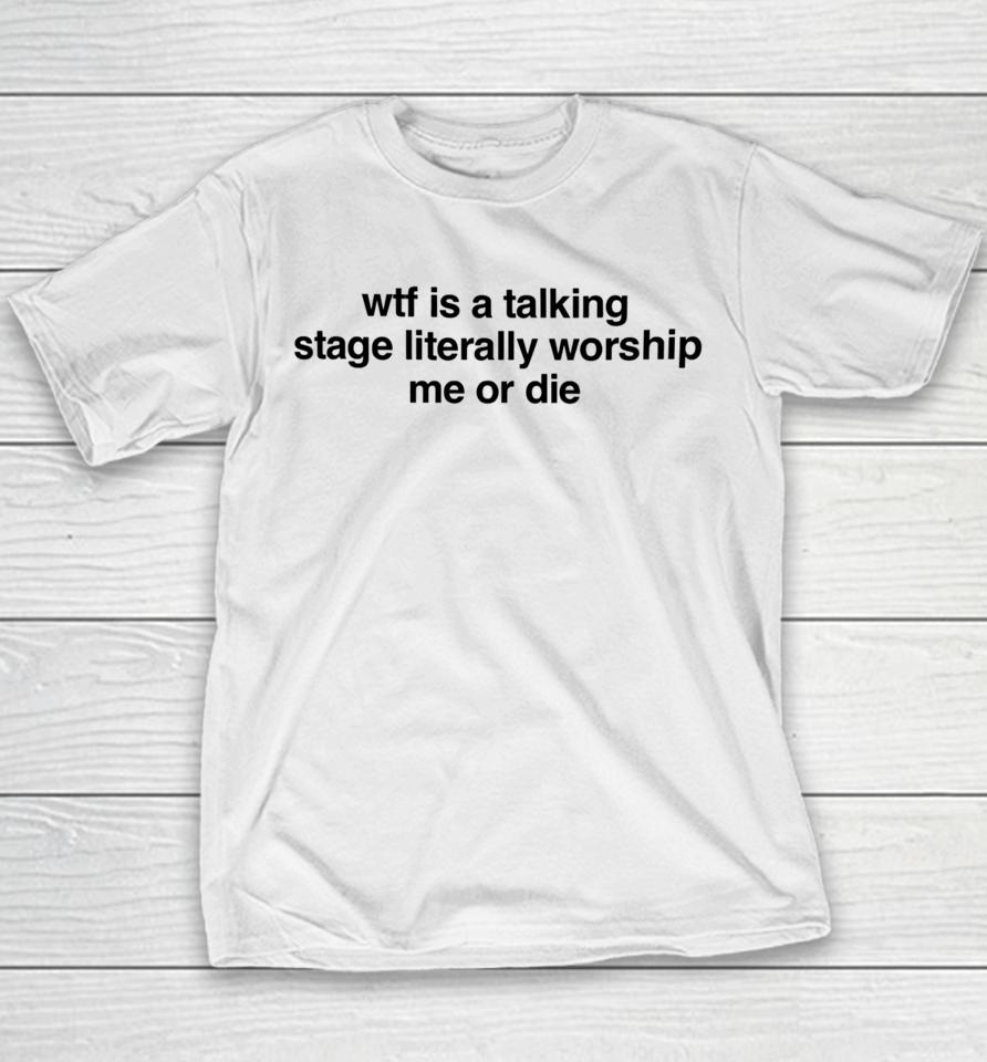 Wtf Is A Talking Stage Literally Worship Me Or Die Youth T-Shirt