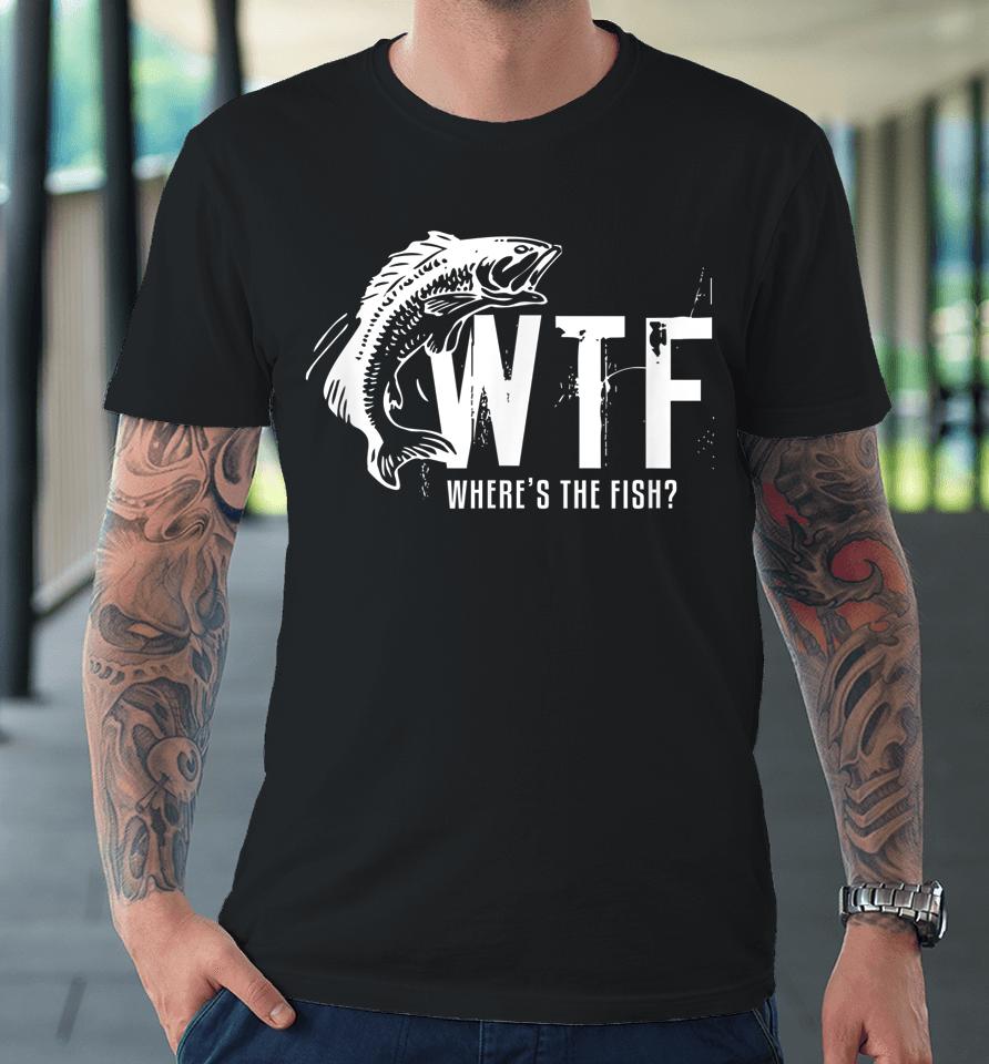 Wtf Where's The Fish Funny Fishing Premium T-Shirt