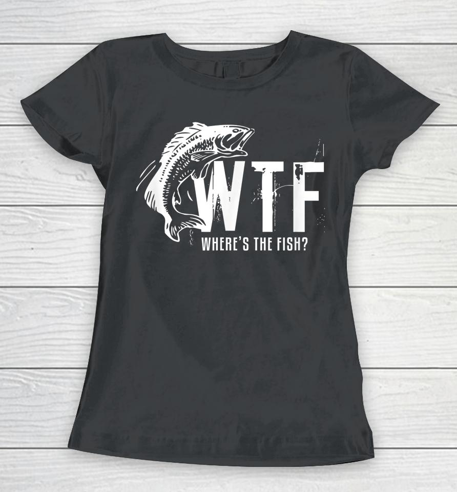 Wtf Where's The Fish Funny Fishing Women T-Shirt