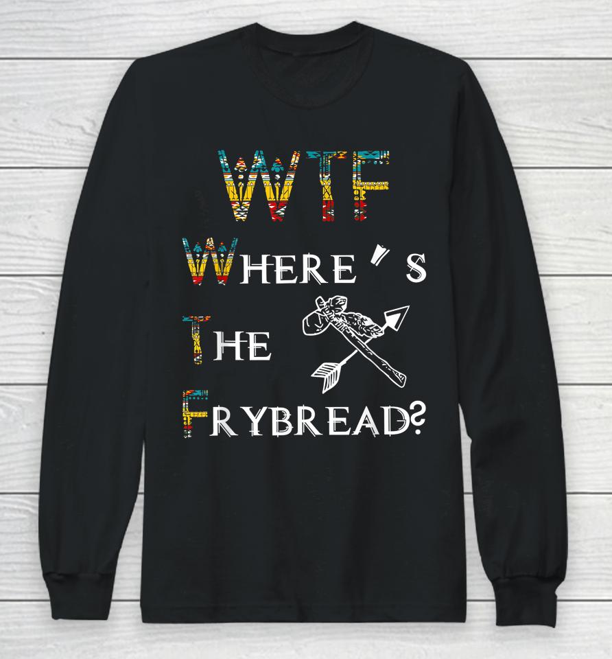 Wtf Where's The Frybread Native American Long Sleeve T-Shirt