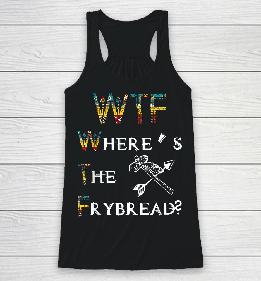 Wtf Where's The Frybread Native American Racerback Tank