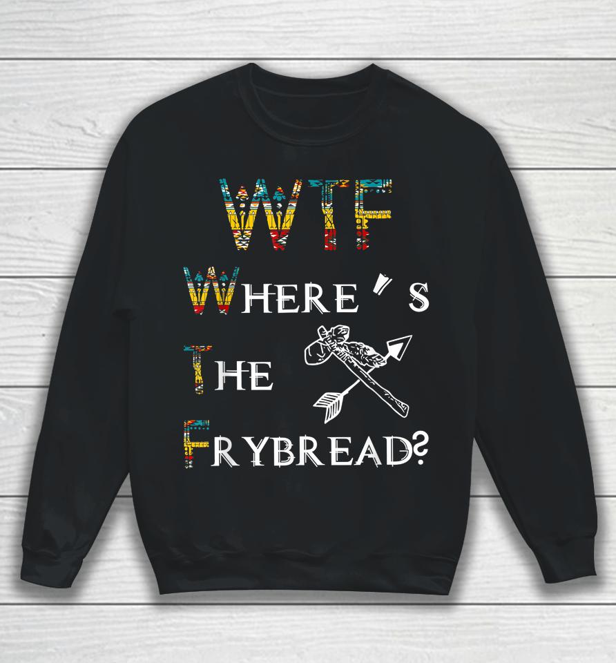 Wtf Where's The Frybread Native American Sweatshirt