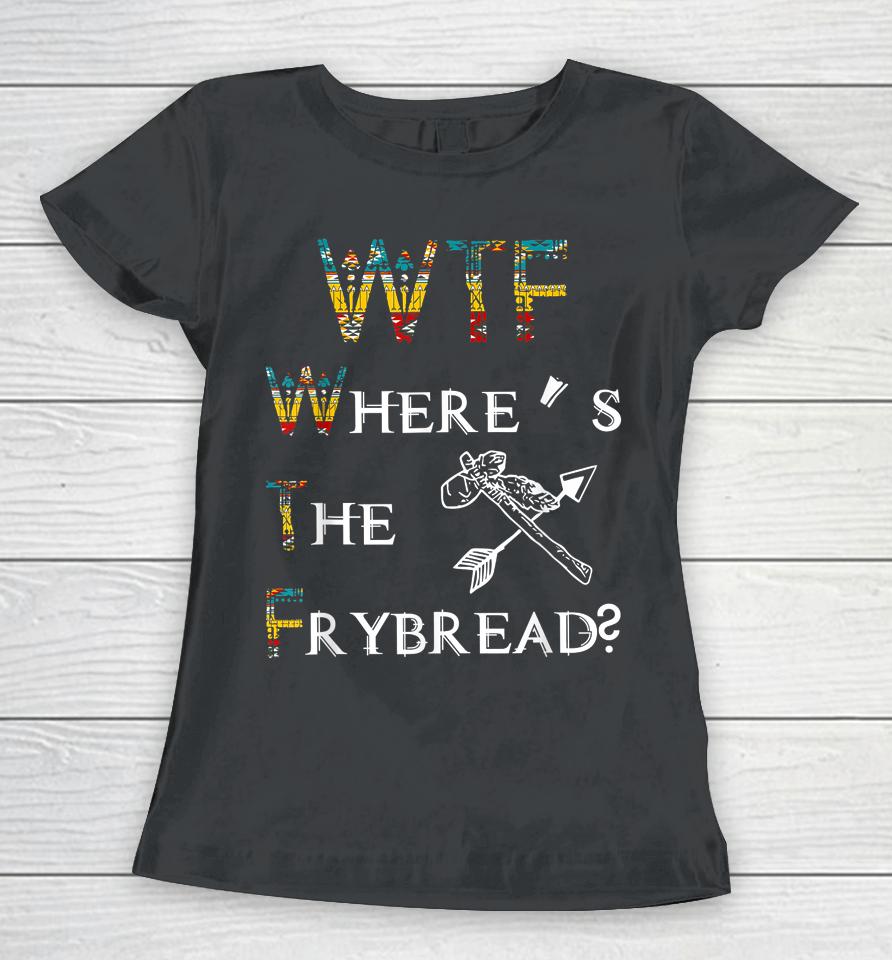 Wtf Where's The Frybread Native American Women T-Shirt