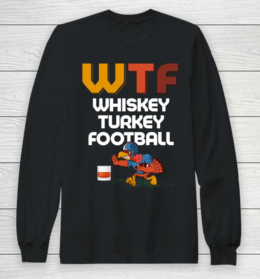 Wtf Whiskey Turkey Football Thanksgiving Turkey Day Long Sleeve T-Shirt