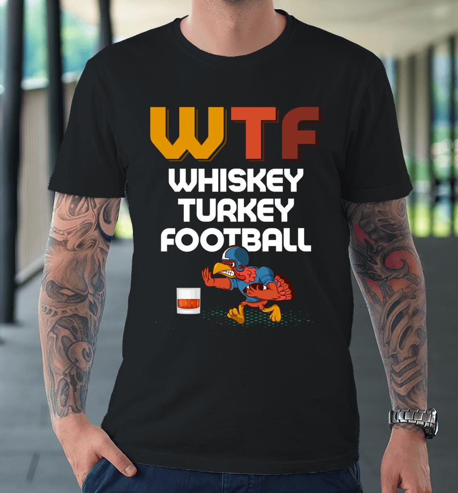 Wtf Whiskey Turkey Football Thanksgiving Turkey Day Premium T-Shirt