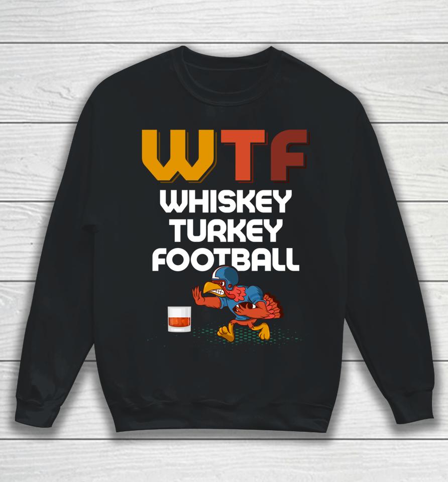 Wtf Whiskey Turkey Football Thanksgiving Turkey Day Sweatshirt