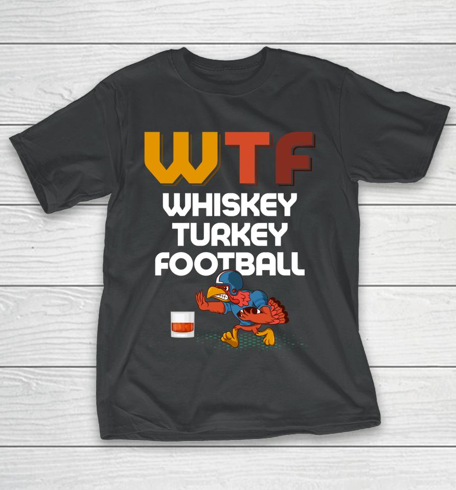 Wtf Whiskey Turkey Football Thanksgiving Turkey Day T-Shirt