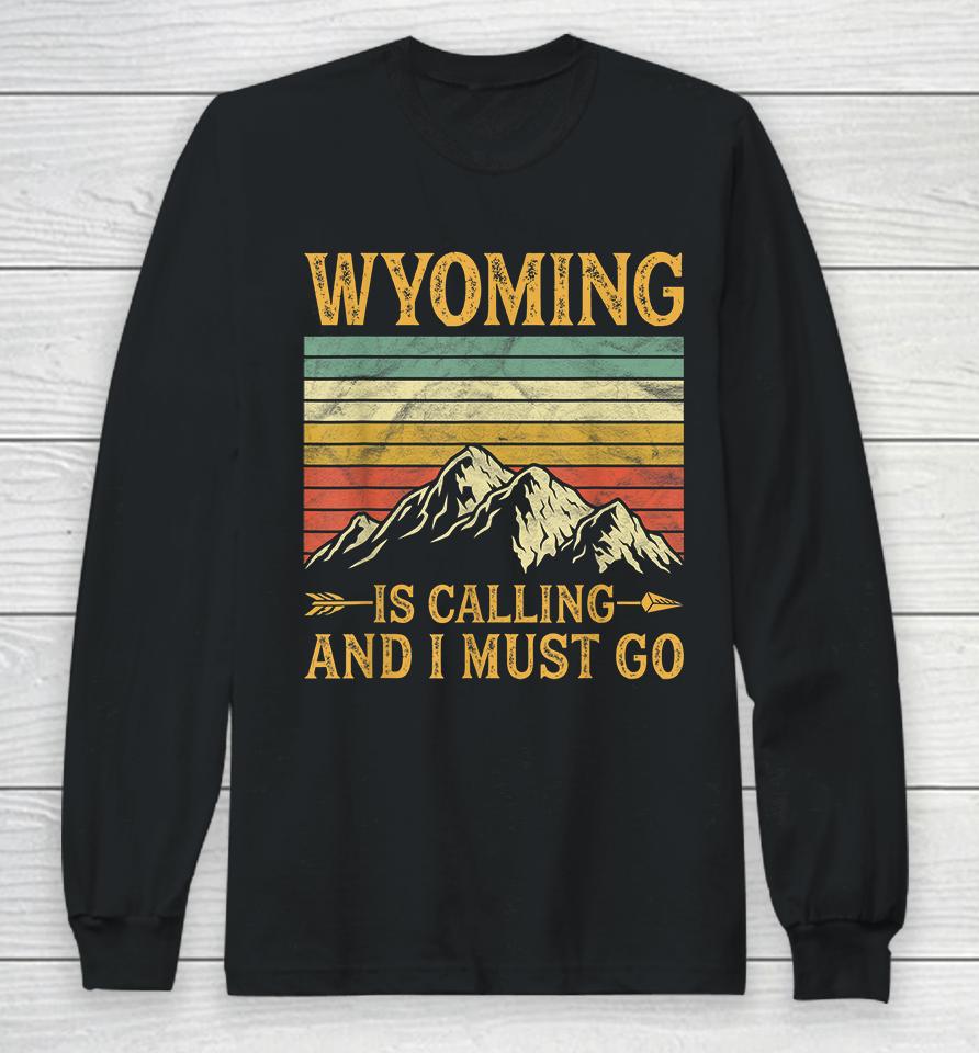 Wyoming Is Calling And I Must Go Long Sleeve T-Shirt