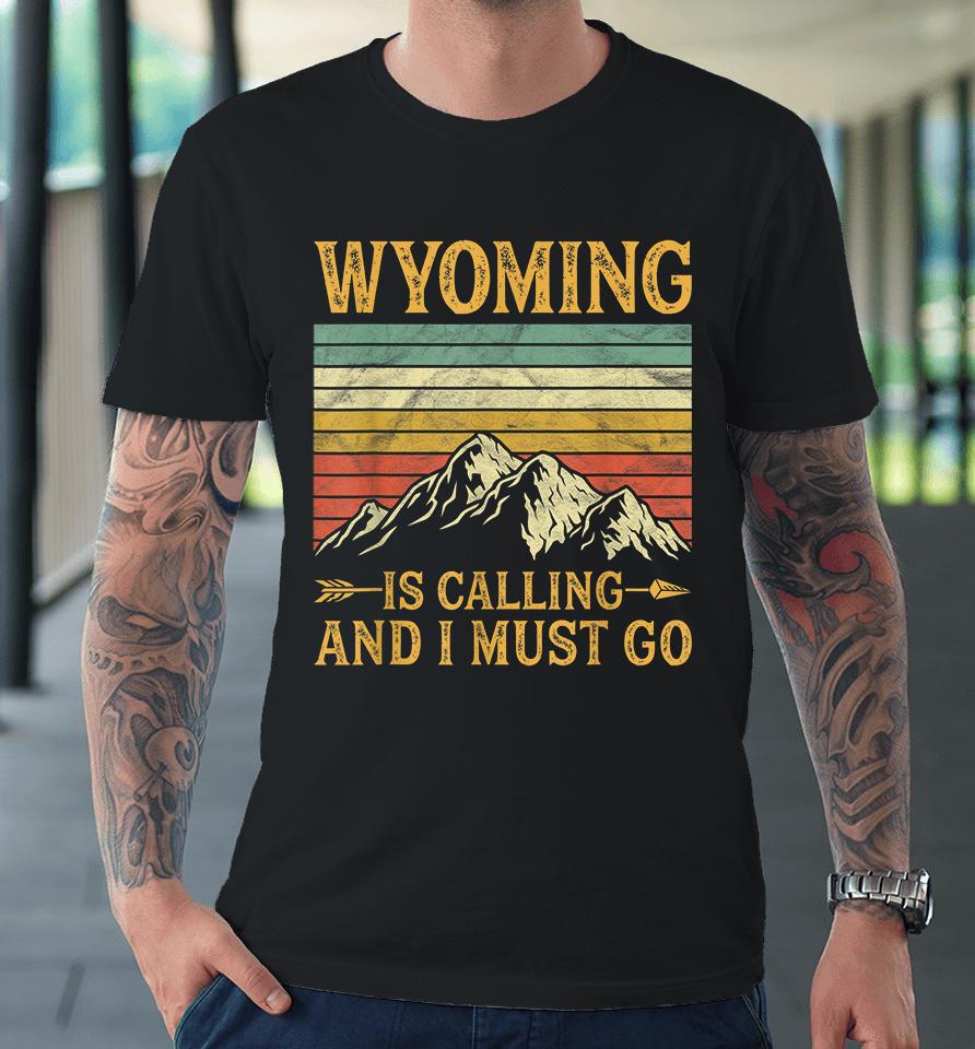Wyoming Is Calling And I Must Go Premium T-Shirt