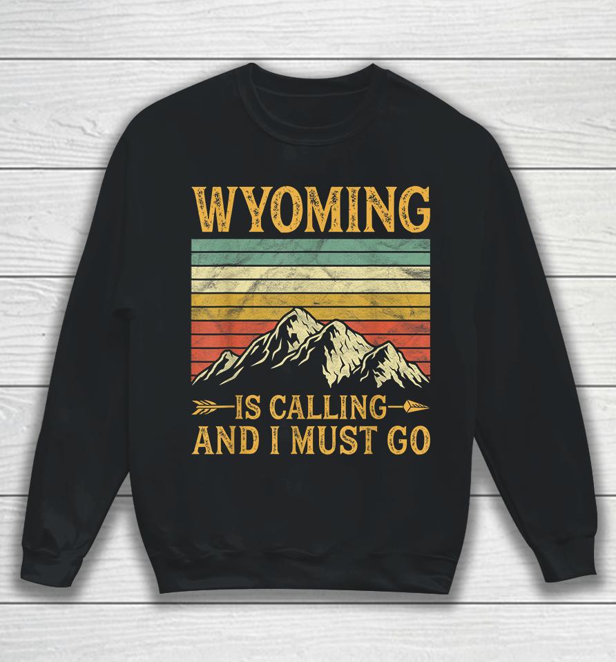 Wyoming Is Calling And I Must Go Sweatshirt