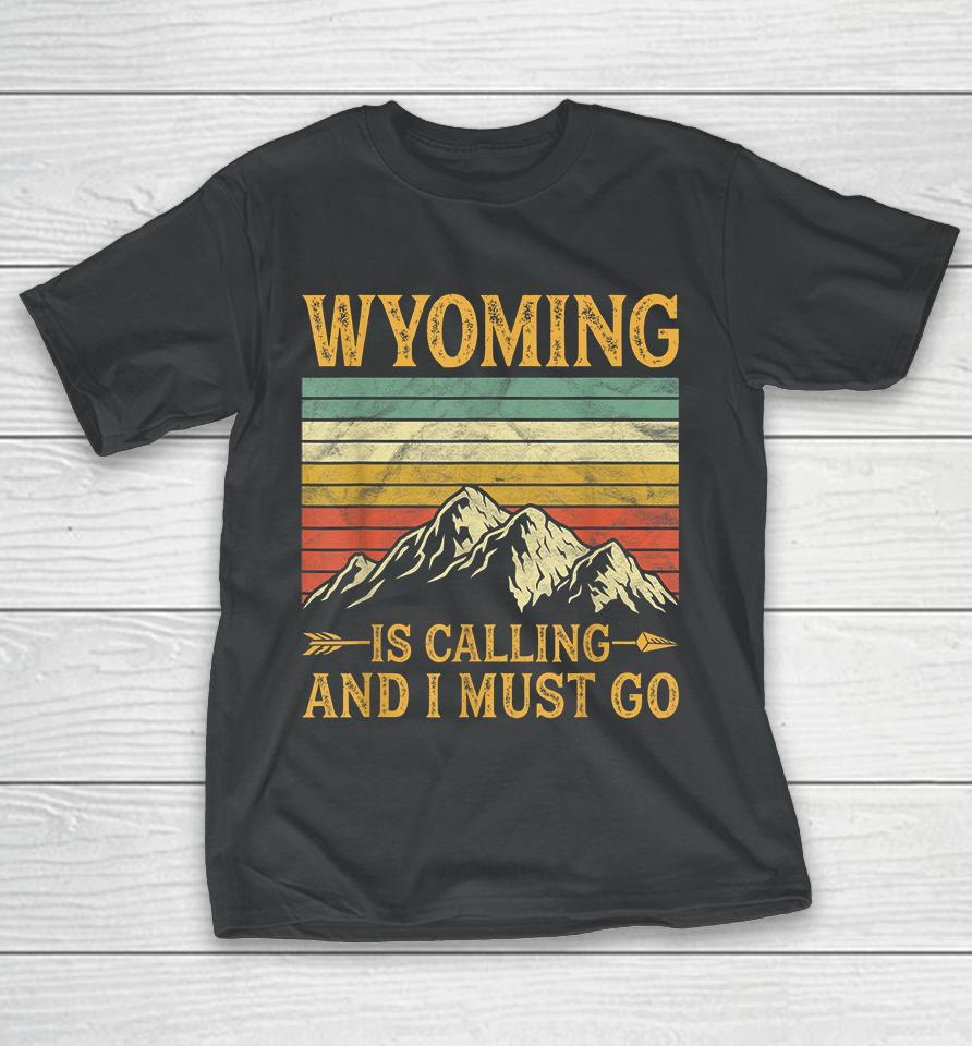 Wyoming Is Calling And I Must Go T-Shirt