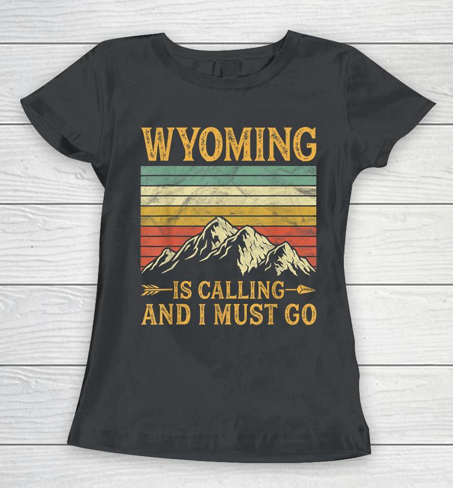 Wyoming Is Calling And I Must Go Women T-Shirt