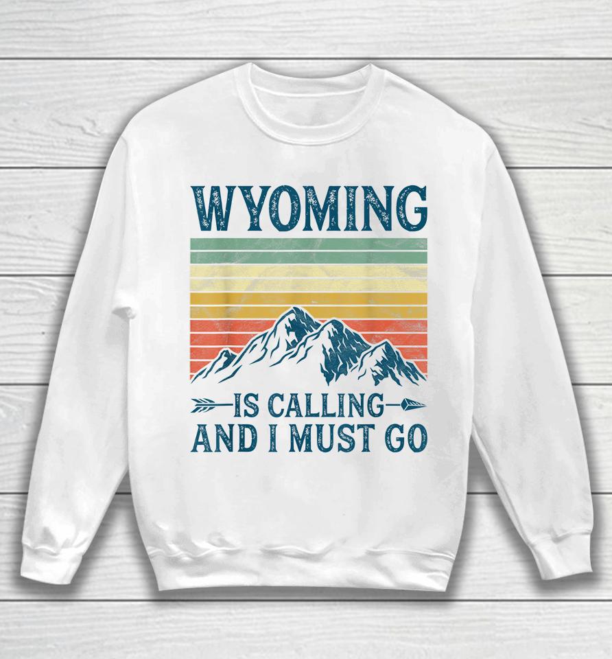 Wyoming Is Calling And I Must Go Sweatshirt