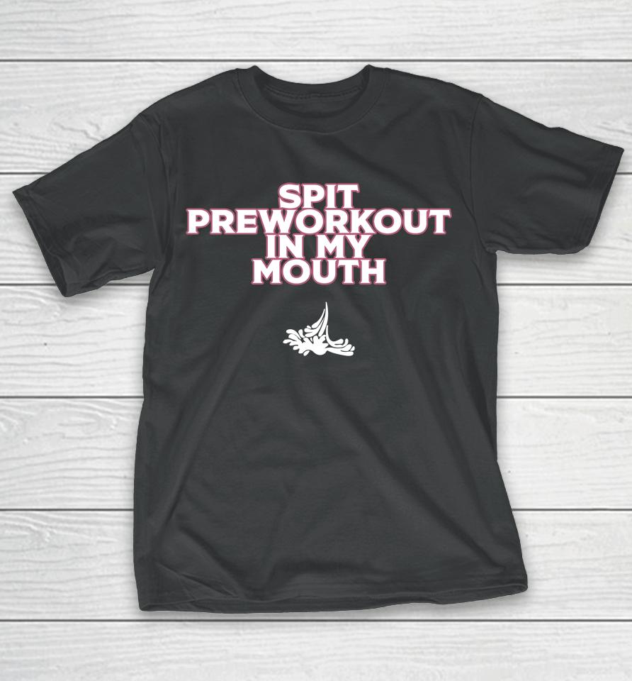 Xoxobkc Spit Preworkout In My Mouth T-Shirt