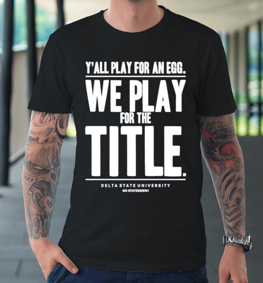 Y’ All Play For An Egg We Play For The Title Premium T-Shirt