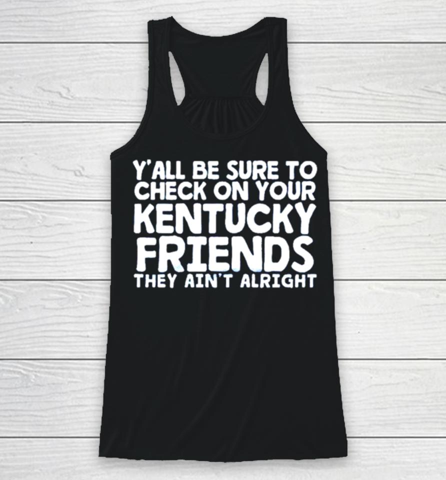 Y’all Be Sure To Check On Your Kentucky Friends They Ain’t Alright Racerback Tank