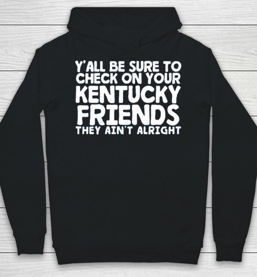 Y’all Be Sure To Check On Your Kentucky Friends They Ain’t Alright Hoodie