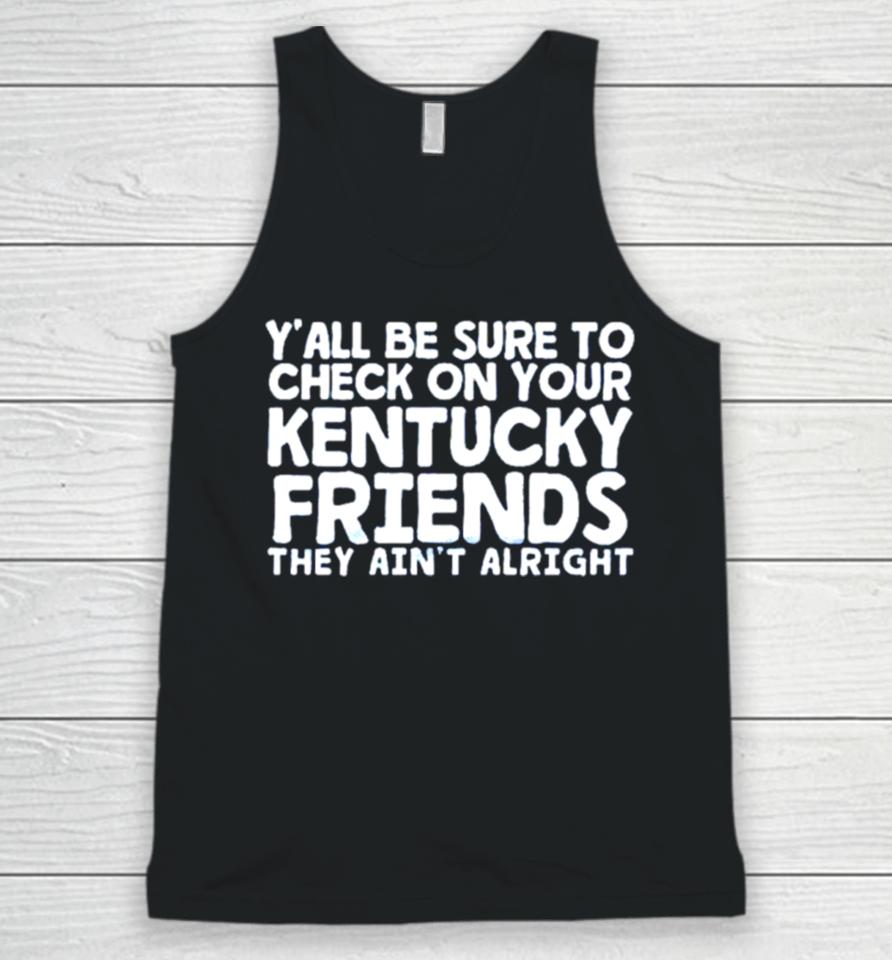 Y’all Be Sure To Check On Your Kentucky Friends They Ain’t Alright Unisex Tank Top