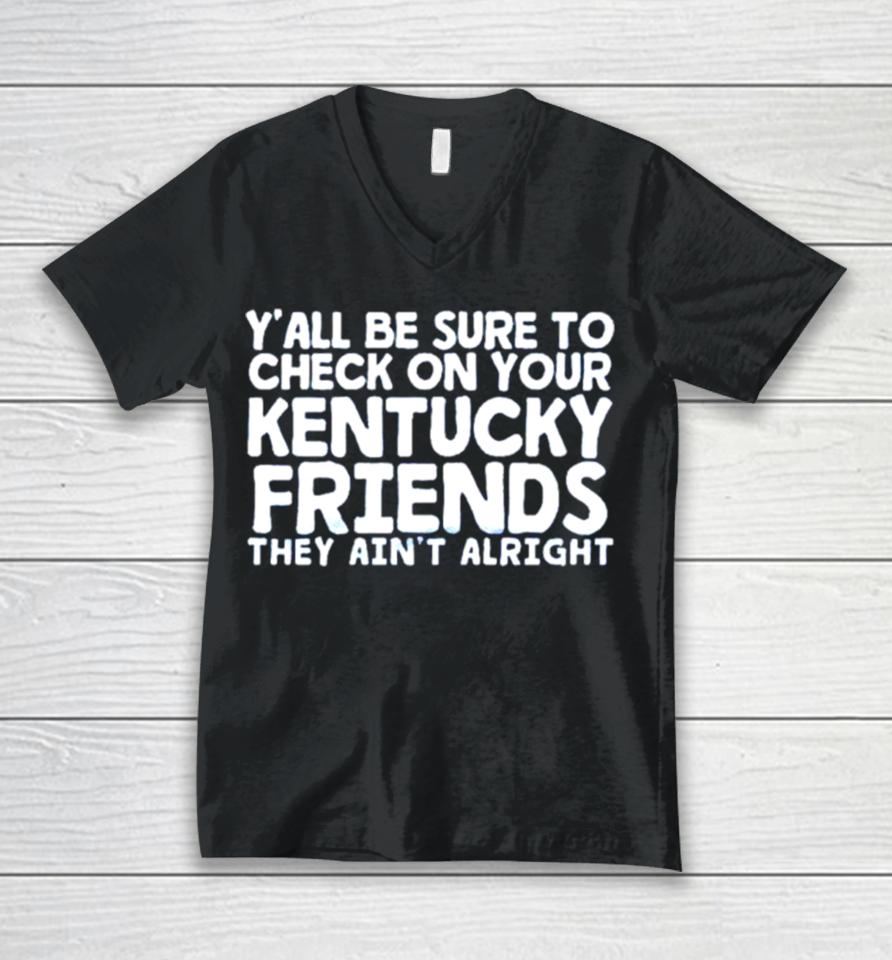 Y’all Be Sure To Check On Your Kentucky Friends They Ain’t Alright Unisex V-Neck T-Shirt