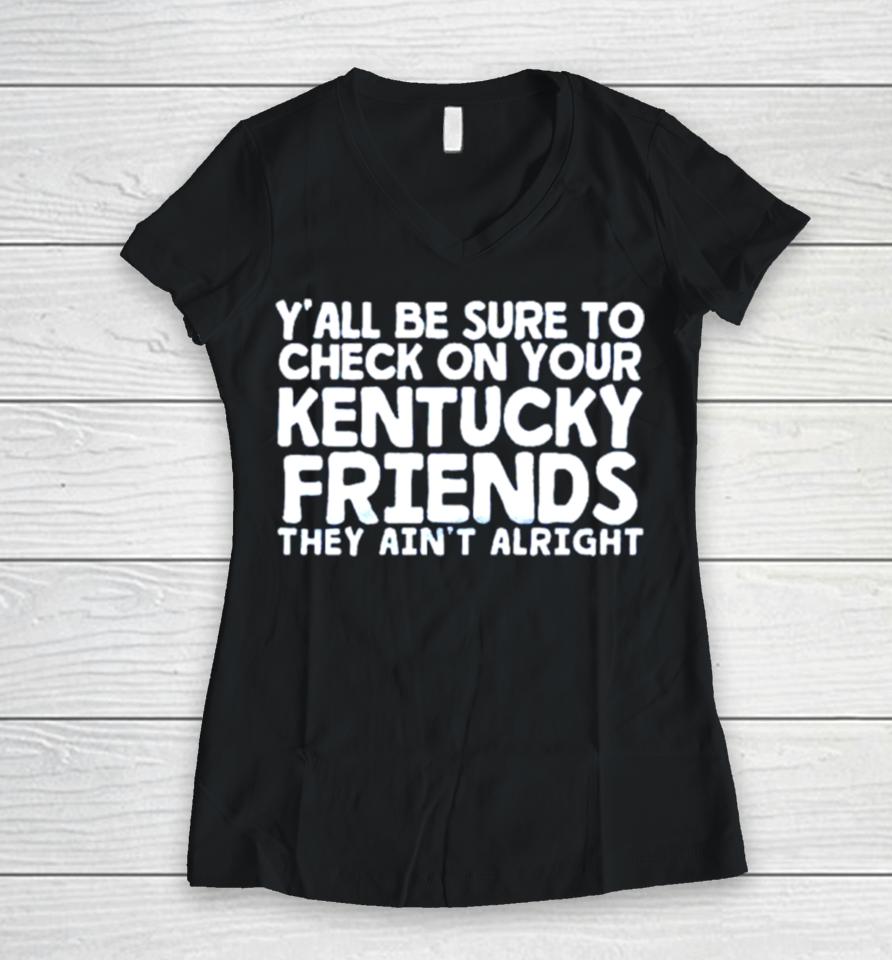 Y’all Be Sure To Check On Your Kentucky Friends They Ain’t Alright Women V-Neck T-Shirt