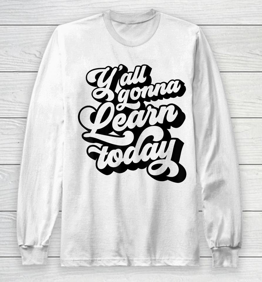 Y'all Gonna Learn Today Funny Teacher Back To School Long Sleeve T-Shirt