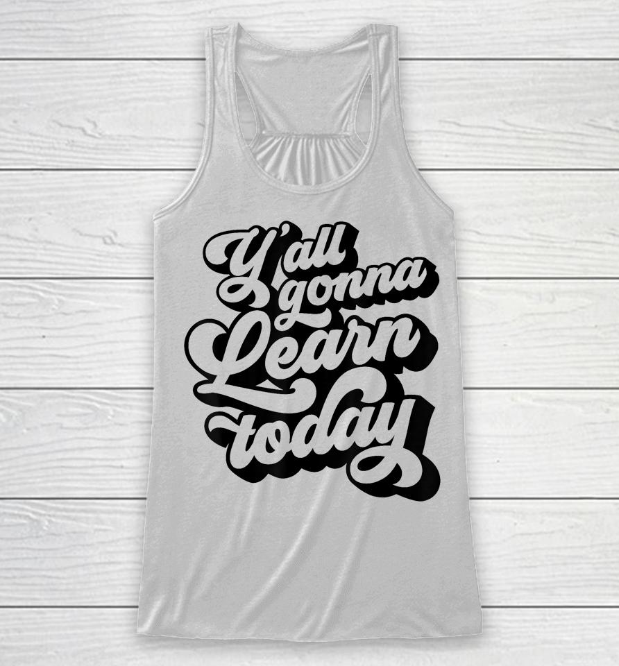 Y'all Gonna Learn Today Funny Teacher Back To School Racerback Tank