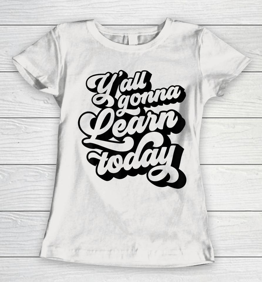 Y'all Gonna Learn Today Funny Teacher Back To School Women T-Shirt