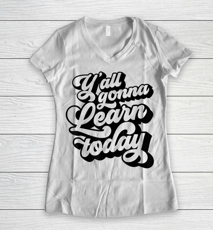 Y'all Gonna Learn Today Funny Teacher Back To School Women V-Neck T-Shirt